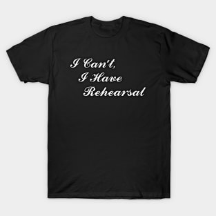 Theatre Gifts - I Can't I Have Rehearsal Funny Actor Stage Manager T-Shirt